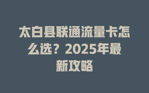 太白县联通流量卡怎么选？2025年最新攻略