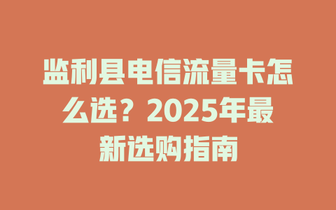 监利县电信流量卡怎么选？2025年最新选购指南