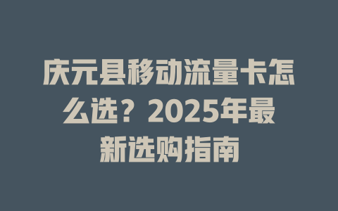 庆元县移动流量卡怎么选？2025年最新选购指南