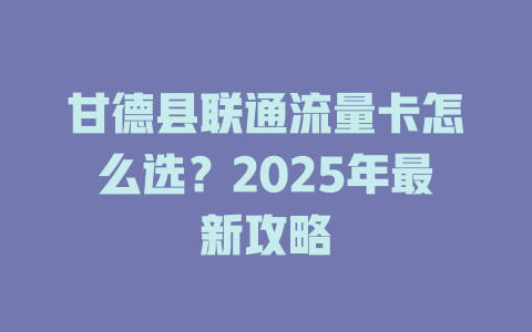 甘德县联通流量卡怎么选？2025年最新攻略