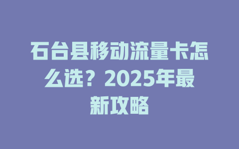 石台县移动流量卡怎么选？2025年最新攻略