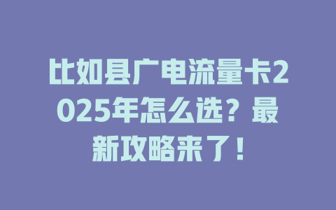 比如县广电流量卡2025年怎么选？最新攻略来了！