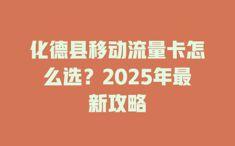 化德县移动流量卡怎么选？2025年最新攻略