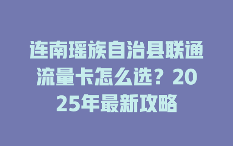 连南瑶族自治县联通流量卡怎么选？2025年最新攻略