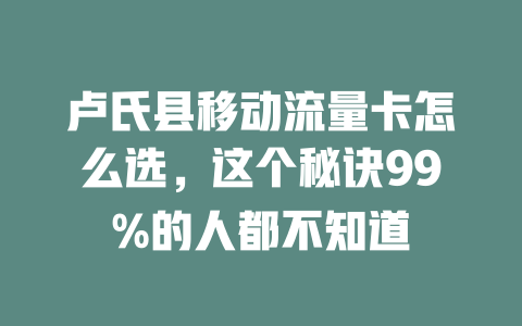 卢氏县移动流量卡怎么选，这个秘诀99%的人都不知道