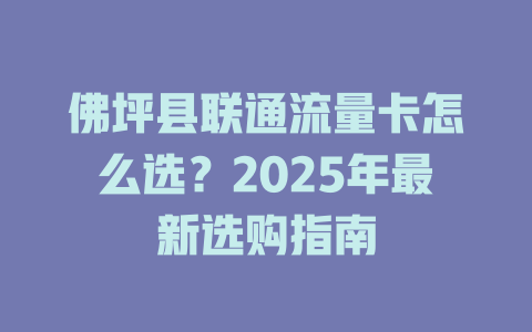 佛坪县联通流量卡怎么选？2025年最新选购指南