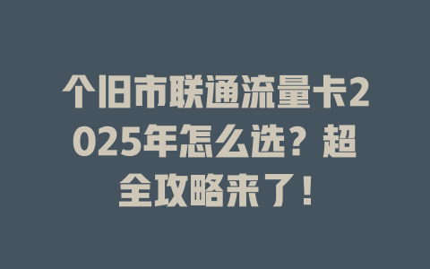 个旧市联通流量卡2025年怎么选？超全攻略来了！