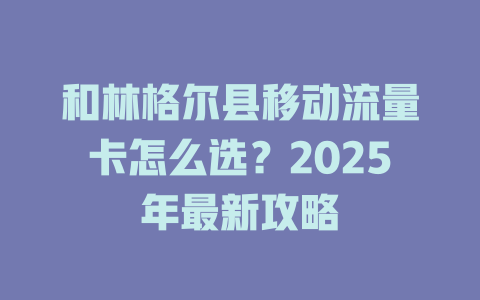 和林格尔县移动流量卡怎么选？2025年最新攻略