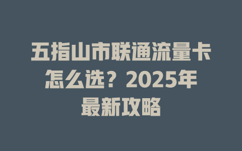 五指山市联通流量卡怎么选？2025年最新攻略