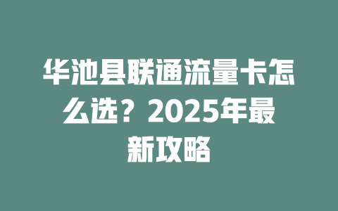 华池县联通流量卡怎么选？2025年最新攻略