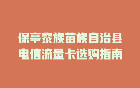 保亭黎族苗族自治县电信流量卡选购指南