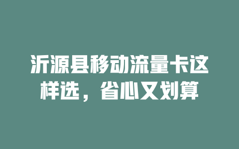 沂源县移动流量卡这样选，省心又划算