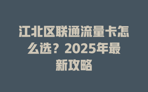 江北区联通流量卡怎么选？2025年最新攻略