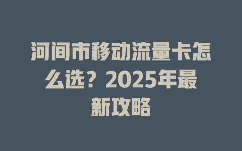 河间市移动流量卡怎么选？2025年最新攻略