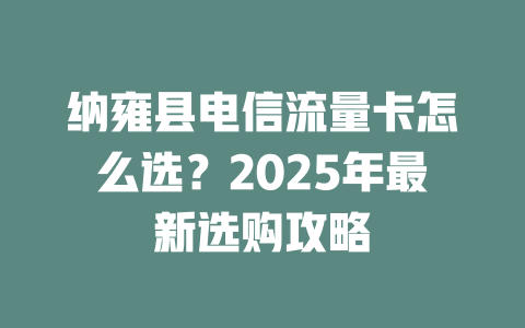 纳雍县电信流量卡怎么选？2025年最新选购攻略