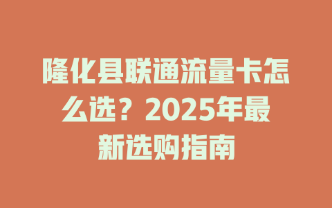 隆化县联通流量卡怎么选？2025年最新选购指南