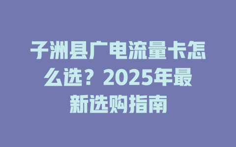 子洲县广电流量卡怎么选？2025年最新选购指南