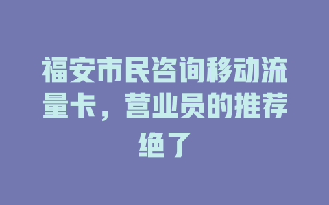 福安市民咨询移动流量卡，营业员的推荐绝了
