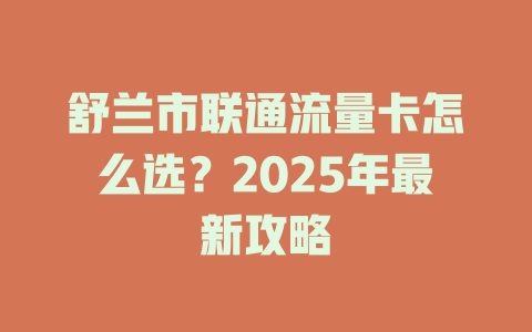 舒兰市联通流量卡怎么选？2025年最新攻略