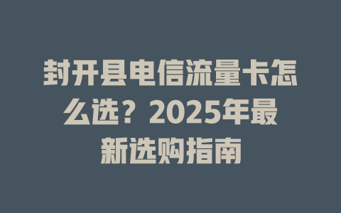 封开县电信流量卡怎么选？2025年最新选购指南