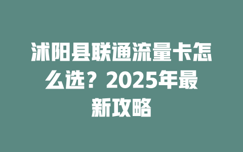 沭阳县联通流量卡怎么选？2025年最新攻略