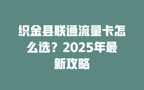 织金县联通流量卡怎么选？2025年最新攻略