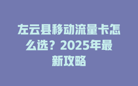 左云县移动流量卡怎么选？2025年最新攻略