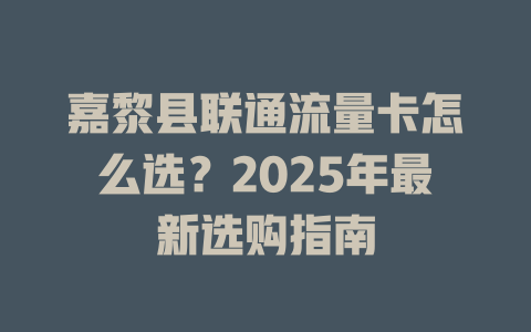嘉黎县联通流量卡怎么选？2025年最新选购指南