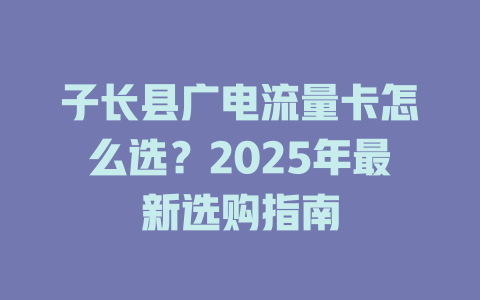 子长县广电流量卡怎么选？2025年最新选购指南