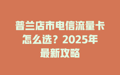 普兰店市电信流量卡怎么选？2025年最新攻略