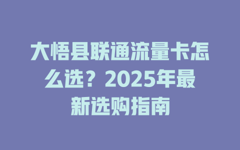 大悟县联通流量卡怎么选？2025年最新选购指南