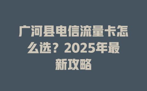 广河县电信流量卡怎么选？2025年最新攻略