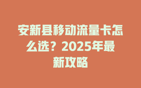 安新县移动流量卡怎么选？2025年最新攻略