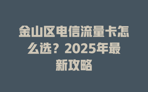 金山区电信流量卡怎么选？2025年最新攻略