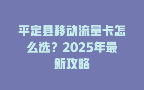 平定县移动流量卡怎么选？2025年最新攻略