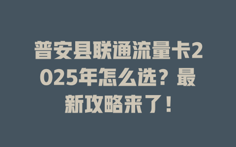 普安县联通流量卡2025年怎么选？最新攻略来了！
