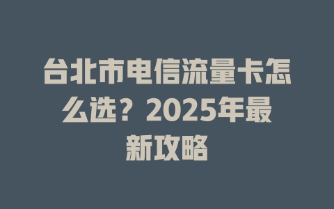 台北市电信流量卡怎么选？2025年最新攻略