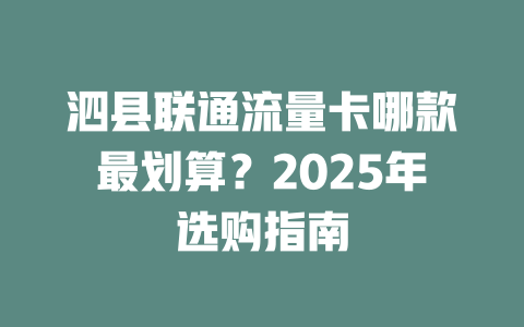 泗县联通流量卡哪款最划算？2025年选购指南