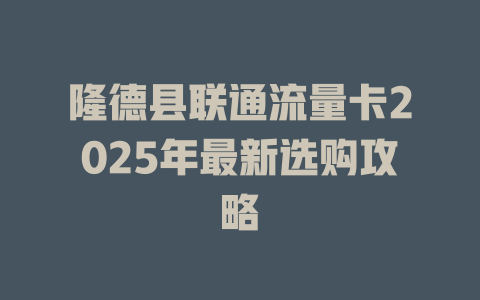 隆德县联通流量卡2025年最新选购攻略