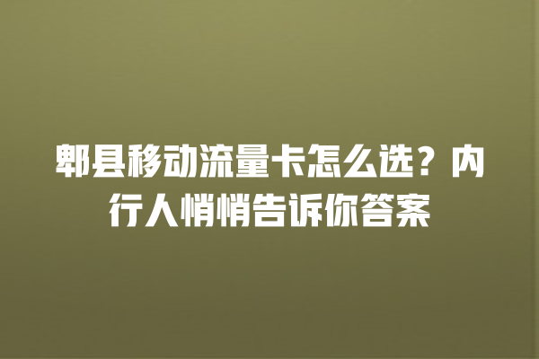 郫县移动流量卡怎么选？内行人悄悄告诉你答案