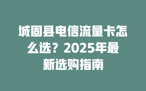 城固县电信流量卡怎么选？2025年最新选购指南