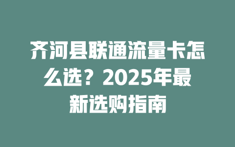 齐河县联通流量卡怎么选？2025年最新选购指南