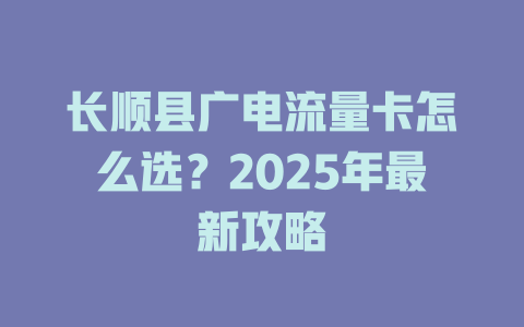 长顺县广电流量卡怎么选？2025年最新攻略