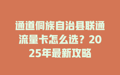 通道侗族自治县联通流量卡怎么选？2025年最新攻略
