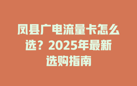凤县广电流量卡怎么选？2025年最新选购指南