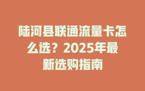 陆河县联通流量卡怎么选？2025年最新选购指南