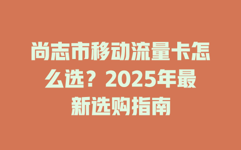 尚志市移动流量卡怎么选？2025年最新选购指南