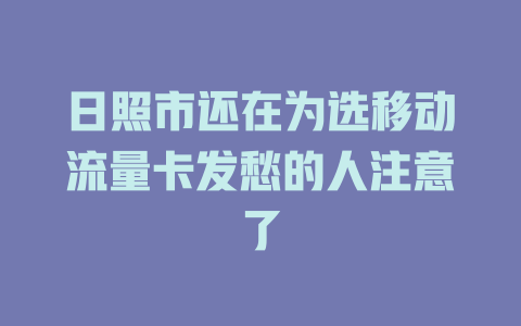 日照市还在为选移动流量卡发愁的人注意了
