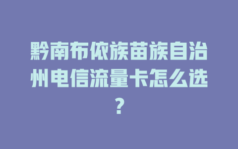 黔南布依族苗族自治州电信流量卡怎么选？