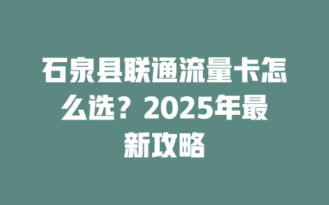 石泉县联通流量卡怎么选？2025年最新攻略